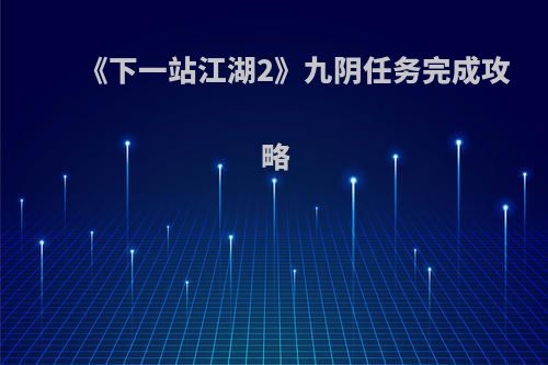《下一站江湖2》九阴任务完成攻略