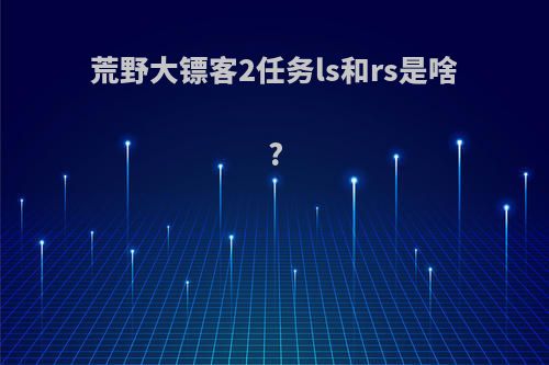荒野大镖客2任务ls和rs是啥?