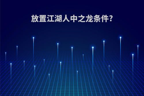 放置江湖人中之龙条件?