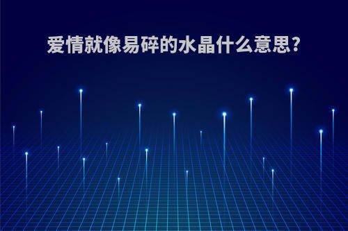 爱情就像易碎的水晶什么意思?