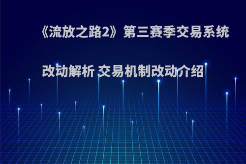 《流放之路2》第三赛季交易系统改动解析 交易机制改动介绍