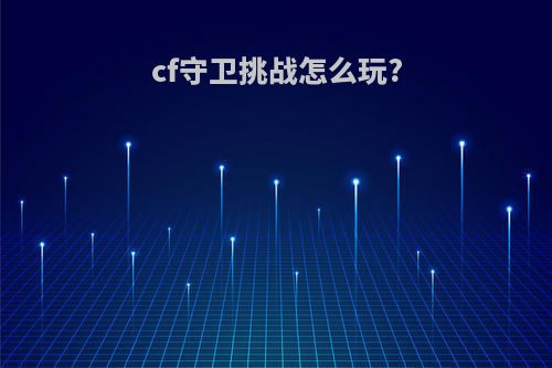 cf守卫挑战怎么玩?