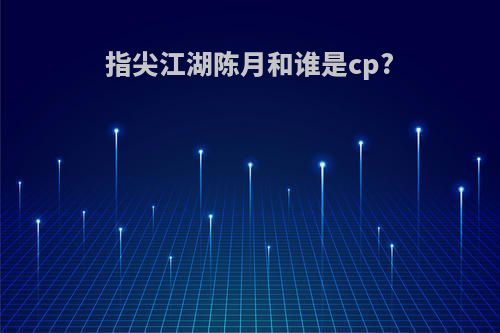 指尖江湖陈月和谁是cp?
