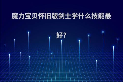 魔力宝贝怀旧版剑士学什么技能最好?