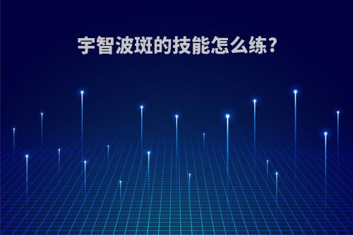 宇智波斑的技能怎么练?