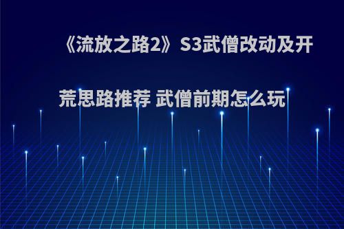 《流放之路2》S3武僧改动及开荒思路推荐 武僧前期怎么玩