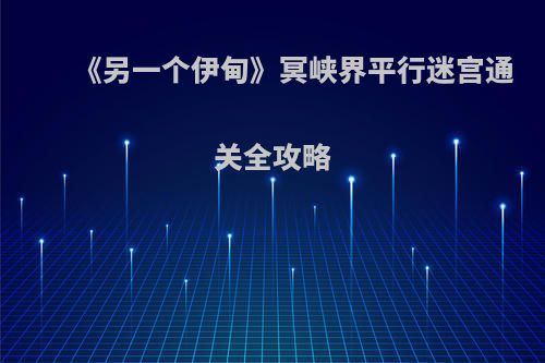 《另一个伊甸》冥峡界平行迷宫通关全攻略