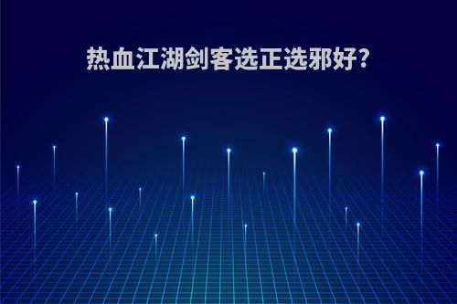 热血江湖剑客选正选邪好?
