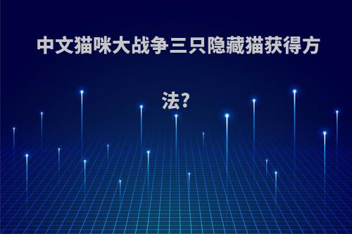 中文猫咪大战争三只隐藏猫获得方法?
