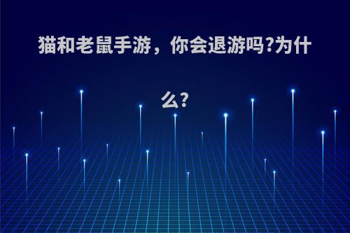 猫和老鼠手游，你会退游吗?为什么?