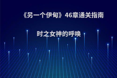 《另一个伊甸》46章通关指南 时之女神的呼唤