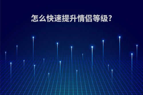 怎么快速提升情侣等级?