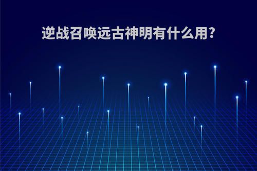 逆战召唤远古神明有什么用?