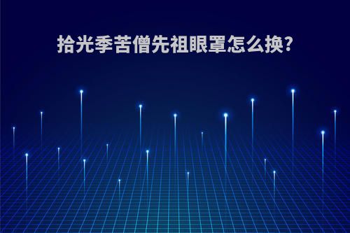拾光季苦僧先祖眼罩怎么换?