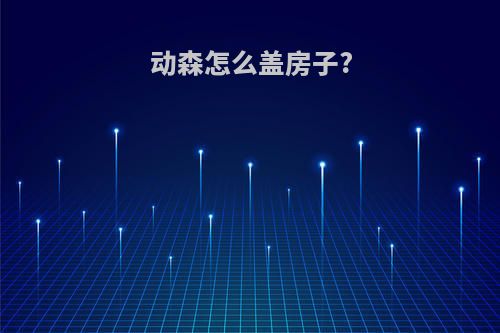 动森怎么盖房子?