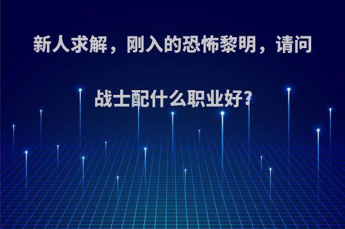 新人求解，刚入的恐怖黎明，请问战士配什么职业好?