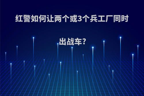 红警如何让两个或3个兵工厂同时出战车?
