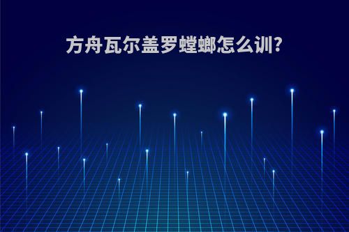 方舟瓦尔盖罗螳螂怎么训?