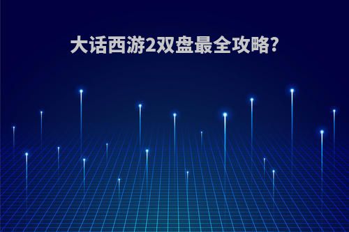 大话西游2双盘最全攻略?