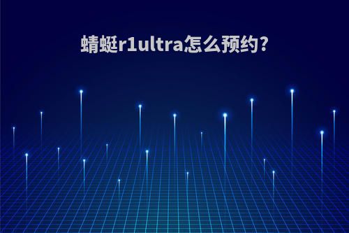 蜻蜓r1ultra怎么预约?