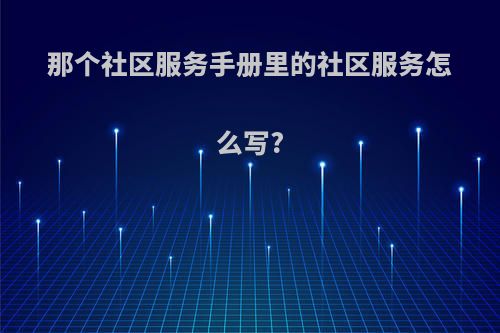 那个社区服务手册里的社区服务怎么写?