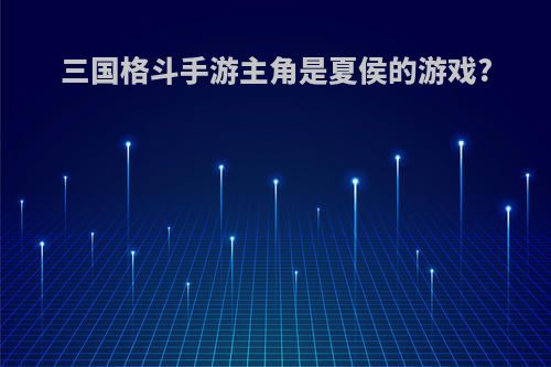 三国格斗手游主角是夏侯的游戏?