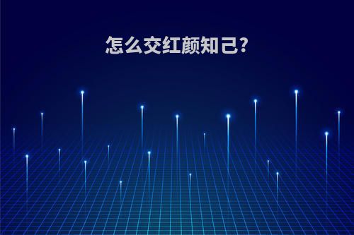怎么交红颜知己?