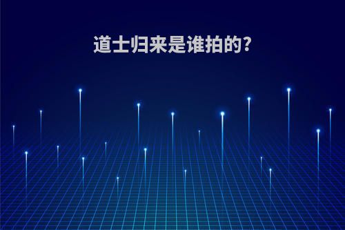 道士归来是谁拍的?