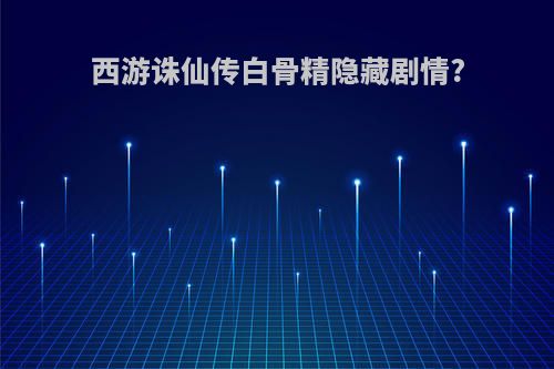 西游诛仙传白骨精隐藏剧情?