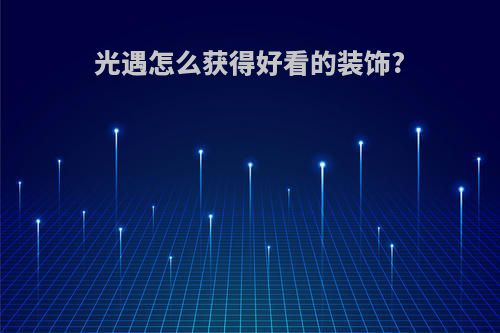 光遇怎么获得好看的装饰?
