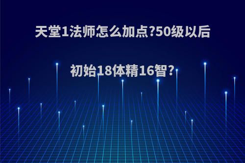 天堂1法师怎么加点?50级以后初始18体精16智?