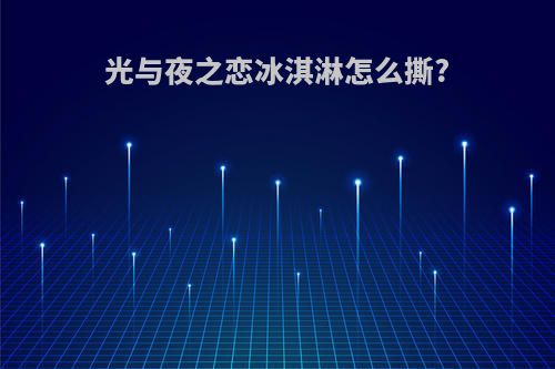 光与夜之恋冰淇淋怎么撕?
