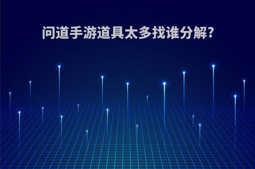 问道手游道具太多找谁分解?