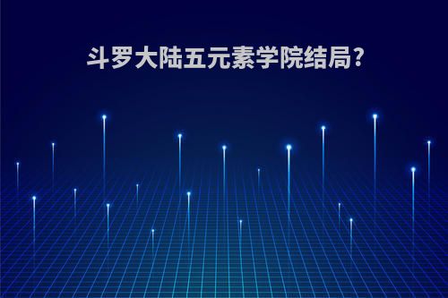 斗罗大陆五元素学院结局?