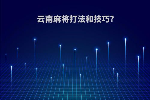 云南麻将打法和技巧?