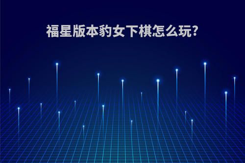 福星版本豹女下棋怎么玩?