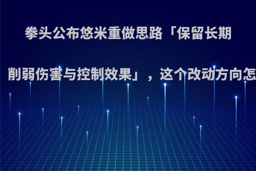 拳头公布悠米重做思路「保留长期附身，削弱伤害与控制效果」，这个改动方向怎么样?