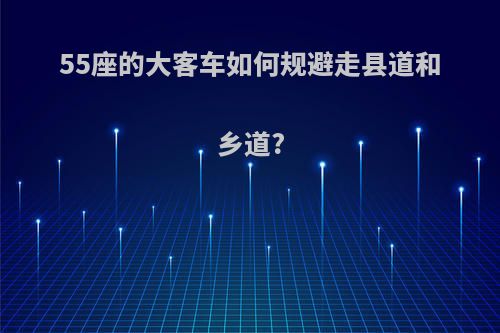 55座的大客车如何规避走县道和乡道?