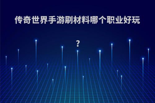 传奇世界手游刷材料哪个职业好玩?