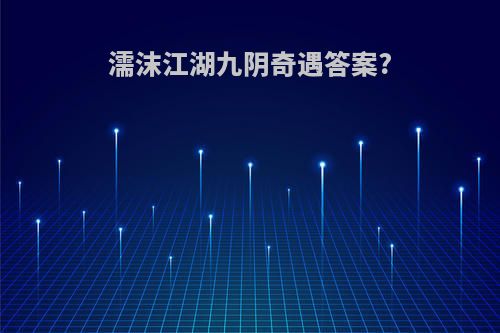 濡沫江湖九阴奇遇答案?