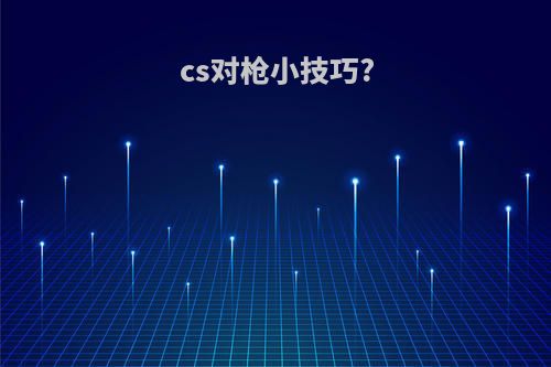 cs对枪小技巧?