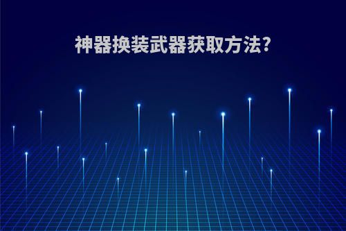 神器换装武器获取方法?