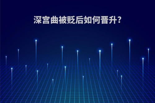 深宫曲被贬后如何晋升?