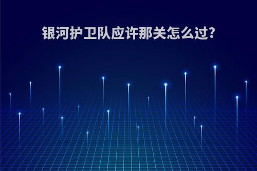 银河护卫队应许那关怎么过?