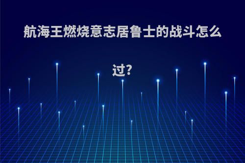 航海王燃烧意志居鲁士的战斗怎么过?