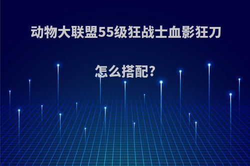 动物大联盟55级狂战士血影狂刀怎么搭配?