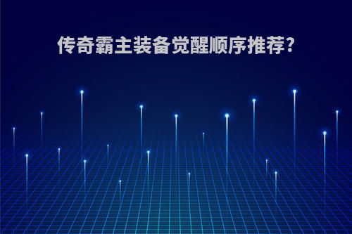 传奇霸主装备觉醒顺序推荐?