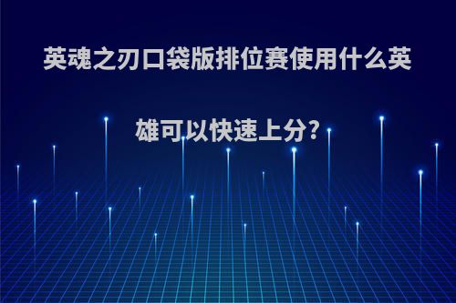 英魂之刃口袋版排位赛使用什么英雄可以快速上分?