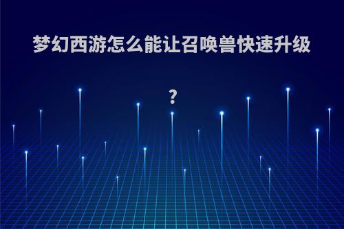 梦幻西游怎么能让召唤兽快速升级?
