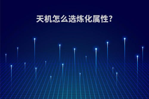天机怎么选炼化属性?